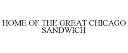 HOME OF THE GREAT CHICAGO SANDWICH trademark