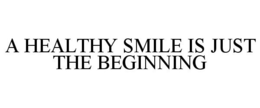 A HEALTHY SMILE IS JUST THE BEGINNING trademark