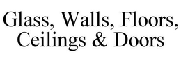 GLASS, WALLS, FLOORS, CEILINGS & DOORS trademark