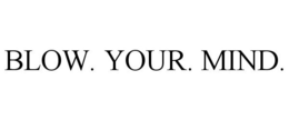 BLOW. YOUR. MIND. trademark