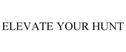 ELEVATE YOUR HUNT trademark