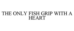THE ONLY FISH GRIP WITH A HEART trademark