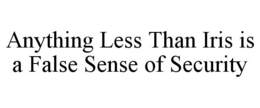 ANYTHING LESS THAN IRIS IS A FALSE SENSE OF SECURITY trademark