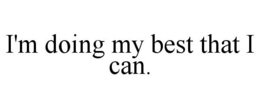 I'M DOING MY BEST THAT I CAN. trademark