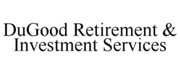 DUGOOD RETIREMENT & INVESTMENT SERVICES trademark