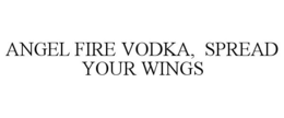 ANGEL FIRE VODKA, SPREAD YOUR WINGS trademark