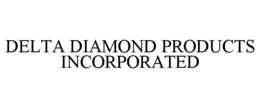 DELTA DIAMOND PRODUCTS INCORPORATED trademark
