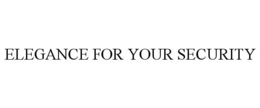 ELEGANCE FOR YOUR SECURITY trademark