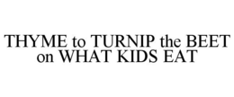 THYME TO TURNIP THE BEET ON WHAT KIDS EAT trademark