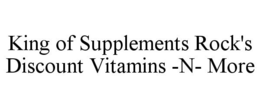 KING OF SUPPLEMENTS ROCK'S DISCOUNT VITAMINS -N- MORE trademark