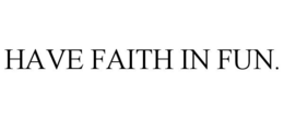 HAVE FAITH IN FUN. trademark