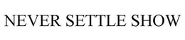NEVER SETTLE SHOW trademark