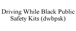 DRIVING WHILE BLACK PUBLIC SAFETY KITS (DWBPSK) trademark