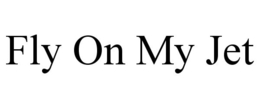 FLY ON MY JET trademark