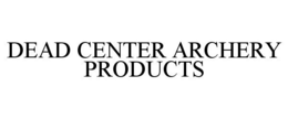 DEAD CENTER ARCHERY PRODUCTS trademark