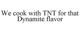 WE COOK WITH TNT FOR THAT DYNAMITE FLAVOR trademark