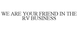 WE ARE YOUR FRIEND IN THE RV BUSINESS trademark
