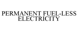 PERMANENT FUEL-LESS ELECTRICITY trademark