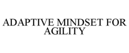 ADAPTIVE MINDSET FOR AGILITY trademark
