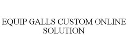 EQUIP GALLS CUSTOM ONLINE SOLUTION trademark