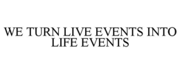 WE TURN LIVE EVENTS INTO LIFE EVENTS trademark