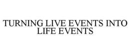 TURNING LIVE EVENTS INTO LIFE EVENTS trademark