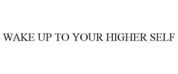 WAKE UP TO YOUR HIGHER SELF trademark