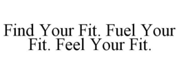 FIND YOUR FIT. FUEL YOUR FIT. FEEL YOUR FIT. trademark