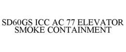 SD60GS ICC AC 77 ELEVATOR SMOKE CONTAINMENT trademark