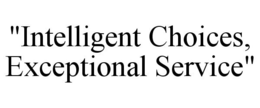 "INTELLIGENT CHOICES, EXCEPTIONAL SERVICE" trademark