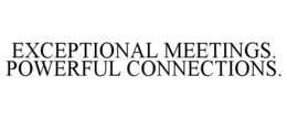 EXCEPTIONAL MEETINGS. POWERFUL CONNECTIONS. trademark