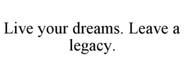 LIVE YOUR DREAMS. LEAVE A LEGACY. trademark