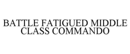 BATTLE FATIGUED MIDDLE CLASS COMMANDO trademark