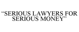 "SERIOUS LAWYERS FOR SERIOUS MONEY" trademark