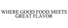 WHERE GOOD FOOD MEETS GREAT FLAVOR trademark
