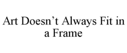 ART DOESN'T ALWAYS FIT IN A FRAME trademark