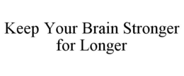 KEEP YOUR BRAIN STRONGER FOR LONGER trademark