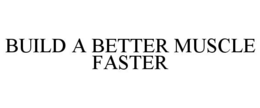 BUILD A BETTER MUSCLE FASTER trademark