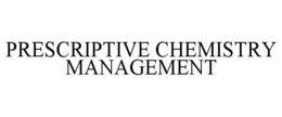 PRESCRIPTIVE CHEMISTRY MANAGEMENT trademark