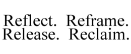 REFLECT. REFRAME. RELEASE. RECLAIM. trademark