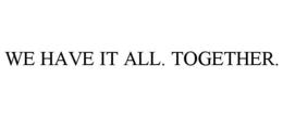 WE HAVE IT ALL. TOGETHER. trademark