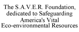 THE S.A.V.E.R. FOUNDATION, DEDICATED TOSAFEGUARDING AMERICA'S VITAL ECO-ENVIRONMENTAL RESOURCES trademark
