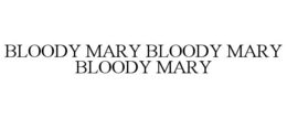 BLOODY MARY BLOODY MARY BLOODY MARY trademark