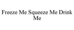 FREEZE ME SQUEEZE ME DRINK ME trademark