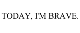 TODAY, I'M BRAVE. trademark