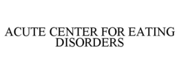 ACUTE CENTER FOR EATING DISORDERS trademark