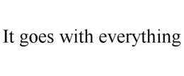 IT GOES WITH EVERYTHING trademark