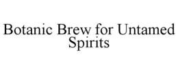 BOTANIC BREW FOR UNTAMED SPIRITS trademark