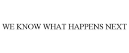 WE KNOW WHAT HAPPENS NEXT trademark