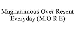 MAGNANIMOUS OVER RESENT EVERYDAY (M.O.R.E) trademark